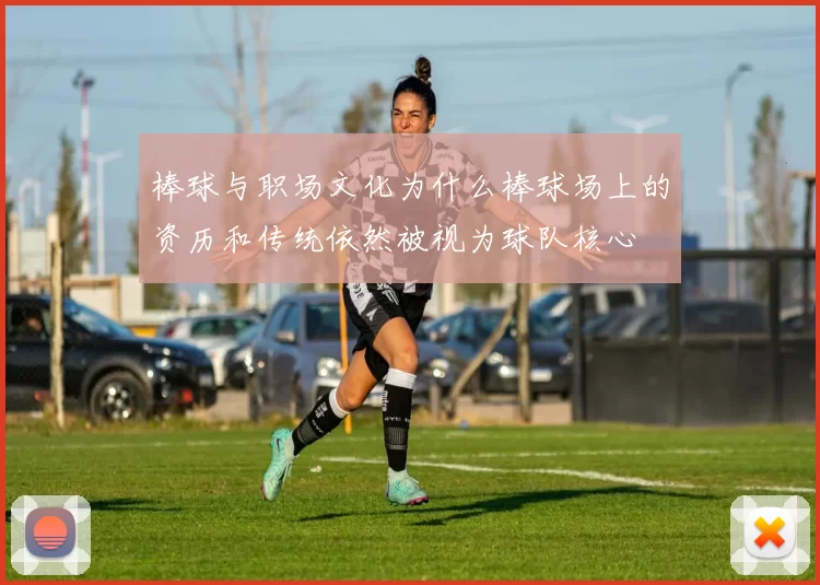 棒球与职场文化为什么棒球场上的资历和传统依然被视为球队核心