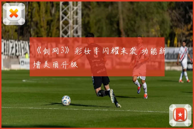 《剑网3》彩妆季闪耀来袭 功能新增美丽升级