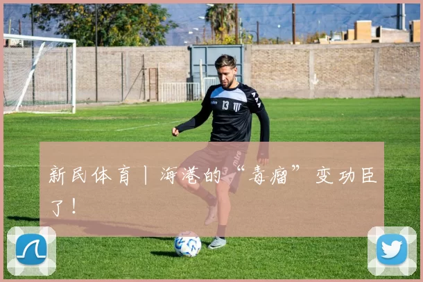 新民体育丨海港的“毒瘤”变功臣了！