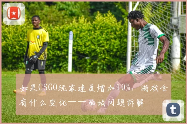 如果CSGO玩家速度增加10%，游戏会有什么变化——面试问题拆解
